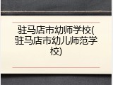 驻马店市幼师学校(驻马店市幼儿师范学校)