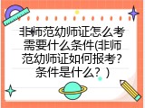 非师范幼师证怎么考需要什么条件(非师范幼师证如何报考？条件是什么？)