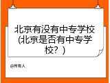 北京有没有中专学校(北京是否有中专学校？)
