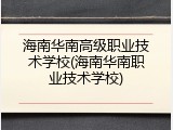 海南华南高级职业技术学校(海南华南职业技术学校)