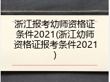 浙江报考幼师资格证条件2021(浙江幼师资格证报考条件2021)