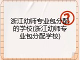 浙江幼师专业包分配的学校(浙江幼师专业包分配学校)