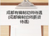 成都有编制幼师待遇(成都编制幼师薪资待遇)
