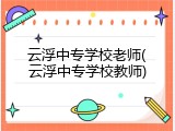 云浮中专学校老师(云浮中专学校教师)