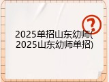2025单招山东幼师(2025山东幼师单招)