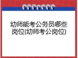 幼师能考公务员哪些岗位(幼师考公岗位)