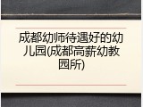 成都幼师待遇好的幼儿园(成都高薪幼教园所)