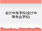 会计中专学校(会计中等专业学校)