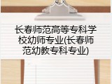 长春师范高等专科学校幼师专业(长春师范幼教专科专业)