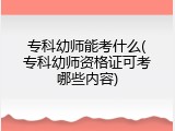 专科幼师能考什么(专科幼师资格证可考哪些内容)