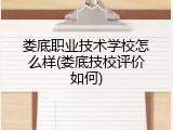 娄底职业技术学校怎么样(娄底技校评价如何)