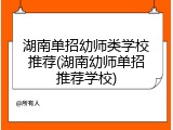 湖南单招幼师类学校推荐(湖南幼师单招推荐学校)