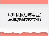 深圳技校幼师专业(深圳幼师技校专业)