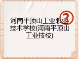 河南平顶山工业职业技术学校(河南平顶山工业技校)