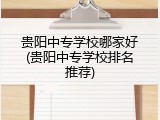 贵阳中专学校哪家好(贵阳中专学校排名推荐)