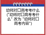 幼师对口高考考什么("幼师对口高考考什么" 改为 "幼师对口高考内容")