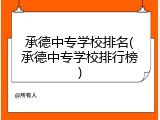 承德中专学校排名(承德中专学校排行榜)