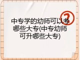 中专学的幼师可以考哪些大专(中专幼师可升哪些大专)