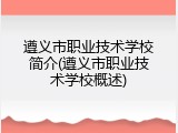 遵义市职业技术学校简介(遵义市职业技术学校概述)