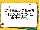 幼师免试认定教资考什么(幼师免试认定考什么内容)