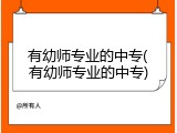 有幼师专业的中专(有幼师专业的中专)