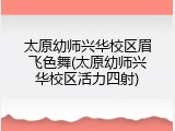 太原幼师兴华校区眉飞色舞(太原幼师兴华校区活力四射)
