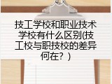 技工学校和职业技术学校有什么区别(技工校与职技校的差异何在？)