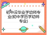 初中没毕业学幼师专业(初中学历学幼师专业)