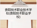贵阳技术职业技术学校(贵阳技术职业学校)