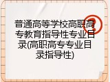 普通高等学校高职高专教育指导性专业目录(高职高专专业目录指导性)