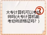 大专计算机可以考幼师吗(大专计算机能考幼师资格证吗？)