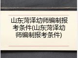 山东菏泽幼师编制报考条件(山东菏泽幼师编制报考条件)