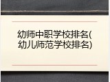 幼师中职学校排名(幼儿师范学校排名)