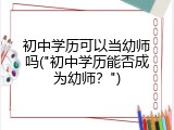 初中学历可以当幼师吗("初中学历能否成为幼师？")