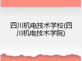 四川机电技术学校(四川机电技术学院)