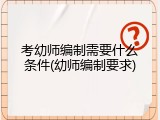 考幼师编制需要什么条件(幼师编制要求)