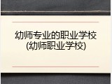 幼师专业的职业学校(幼师职业学校)