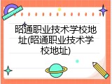 昭通职业技术学校地址(昭通职业技术学校地址)