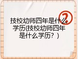技校幼师四年是什么学历(技校幼师四年是什么学历？)