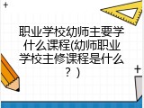 职业学校幼师主要学什么课程(幼师职业学校主修课程是什么？)