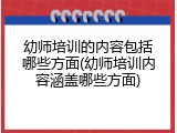 幼师培训的内容包括哪些方面(幼师培训内容涵盖哪些方面)