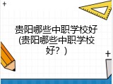 贵阳哪些中职学校好(贵阳哪些中职学校好？)