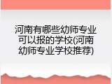 河南有哪些幼师专业可以报的学校(河南幼师专业学校推荐)