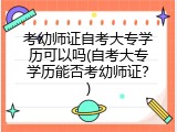 考幼师证自考大专学历可以吗(自考大专学历能否考幼师证？)