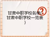 甘肃中职学校名单(甘肃中职学校一览表)