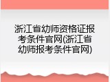 浙江省幼师资格证报考条件官网(浙江省幼师报考条件官网)