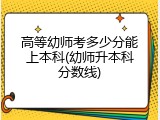 高等幼师考多少分能上本科(幼师升本科分数线)