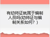 有幼师证就属于编制人员吗(幼师证与编制关系如何？)