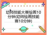 幼师技能大赛绘画10分钟(幼师绘画技能赛10分钟)
