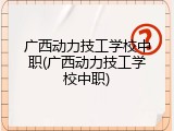 广西动力技工学校中职(广西动力技工学校中职)